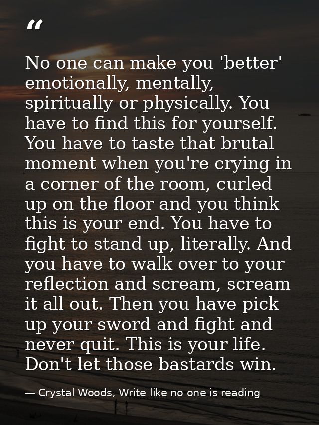 No one can make you 'better' emotionally, mentally, spiritually or physically. You have to find this for yourself. You h — Crystal Woods, Write like no one is reading