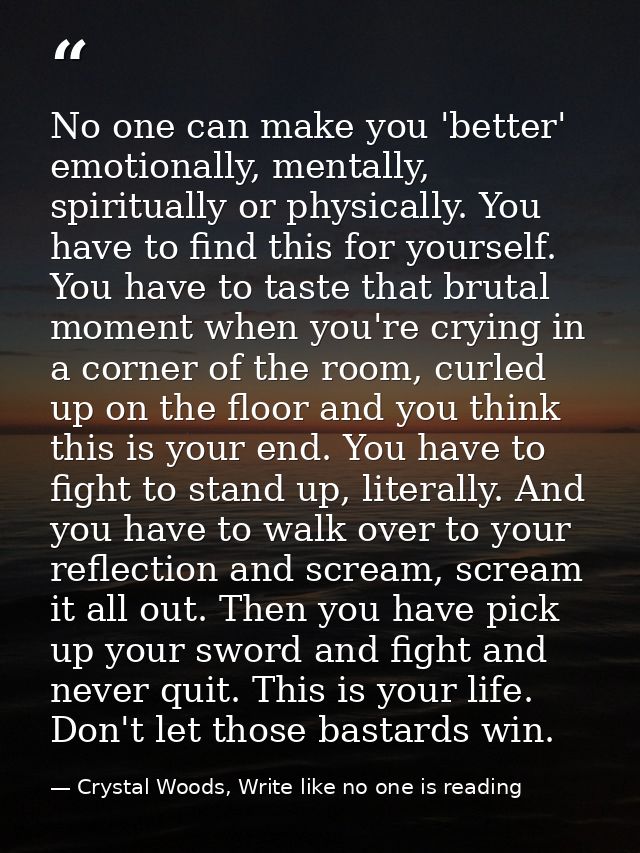 No one can make you 'better' emotionally, mentally, spiritually or physically. You have to find this for yourself. You h — Crystal Woods, Write like no one is reading