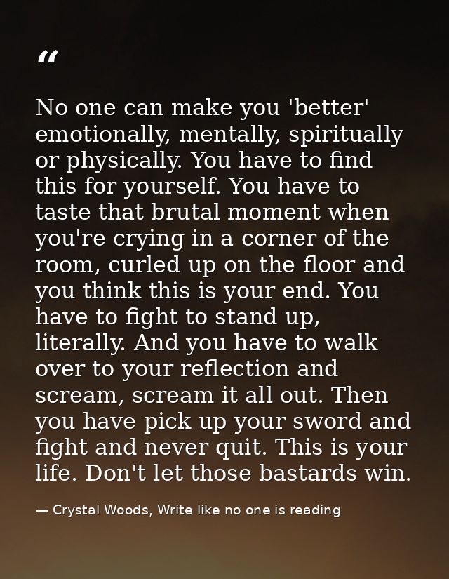 No one can make you 'better' emotionally, mentally, spiritually or physically. You have to find this for yourself. You h — Crystal Woods, Write like no one is reading