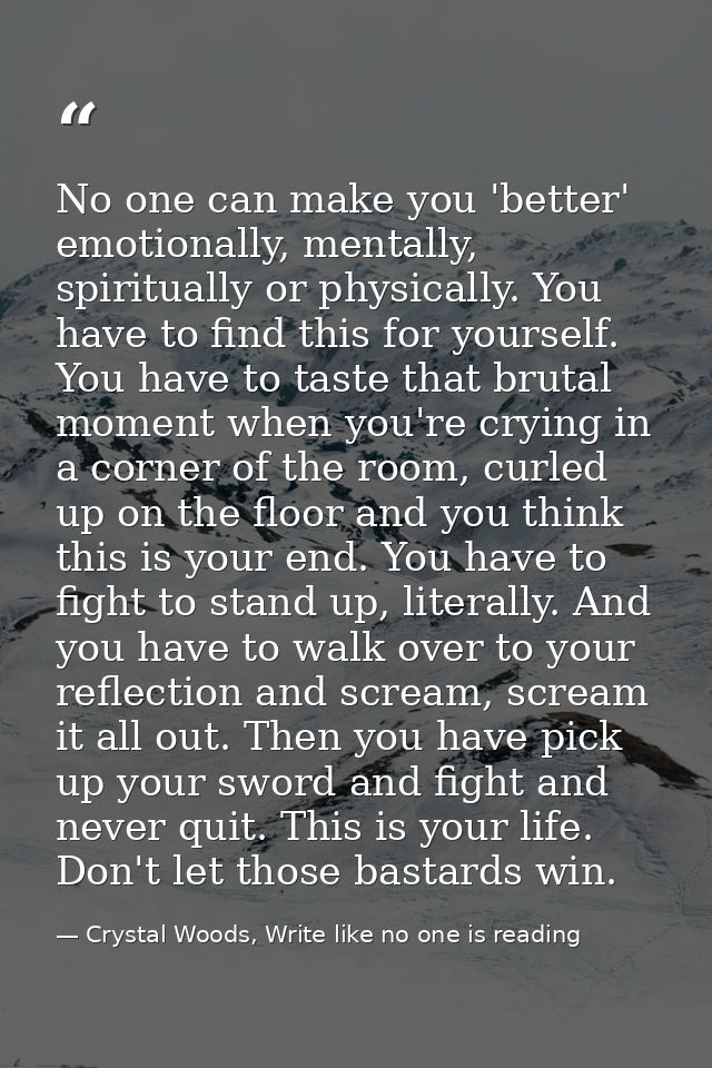 No one can make you 'better' emotionally, mentally, spiritually or physically. You have to find this for yourself. You h — Crystal Woods, Write like no one is reading