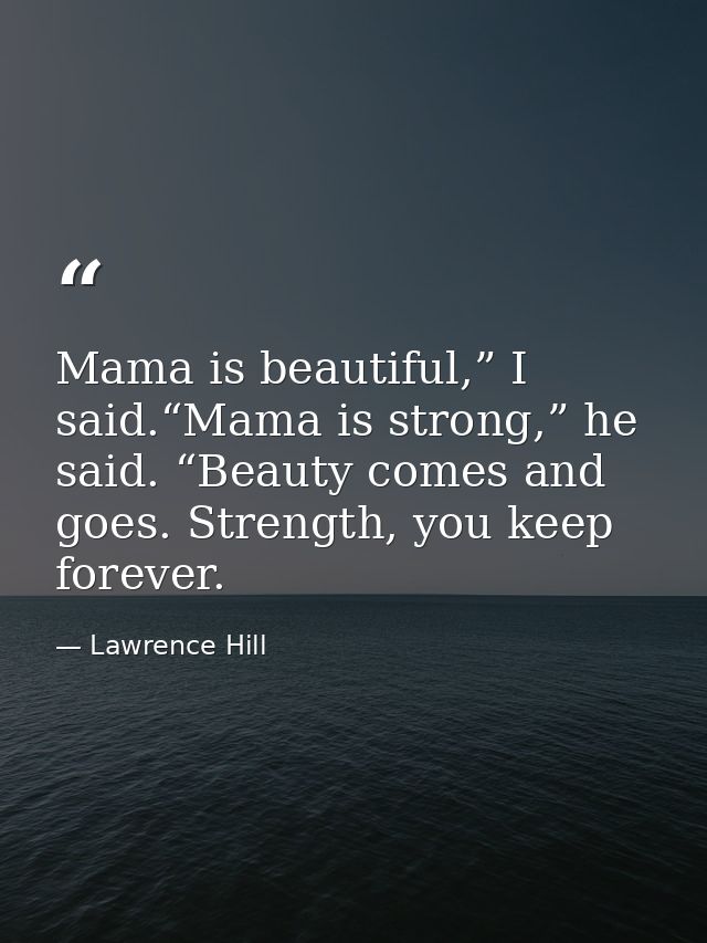 Mama is beautiful,” I said.“Mama is strong,” he said. “Beauty comes and goes. Strength, you keep forever. — Lawrence Hill