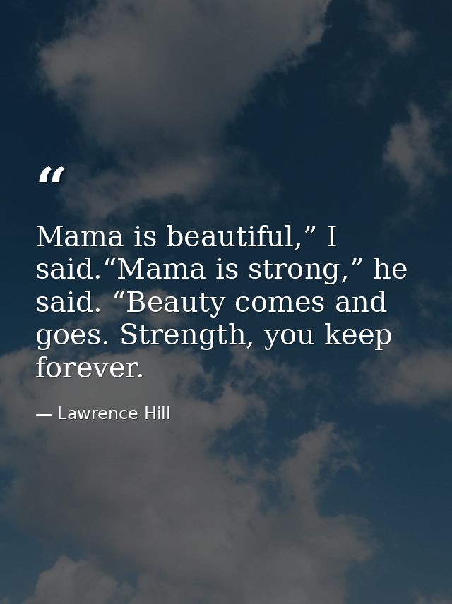 Mama is beautiful,” I said.“Mama is strong,” he said. “Beauty comes and goes. Strength, you keep forever. — Lawrence Hill