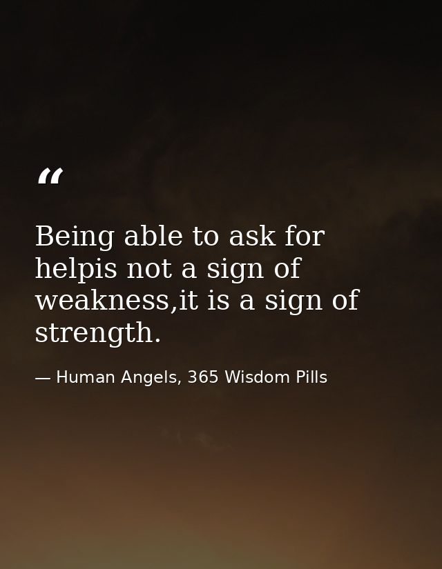 Being able to ask for helpis not a sign of weakness,it is a sign of strength. — Human Angels, 365 Wisdom Pills