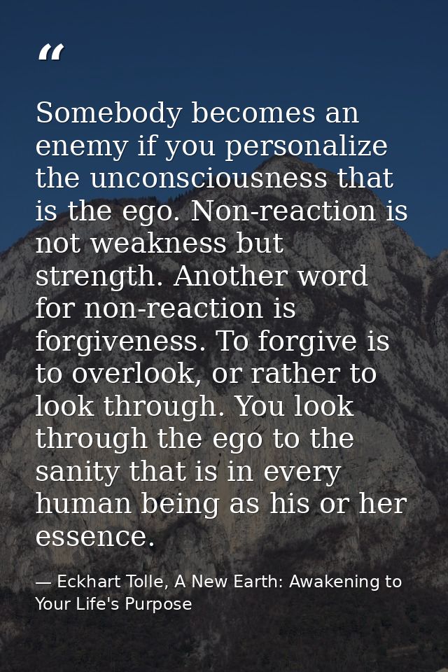 Somebody becomes an enemy if you personalize the unconsciousness that is the ego. Non-reaction is not weakness but stren — Eckhart Tolle, A New Earth: Awakening to Your Life's Purpose