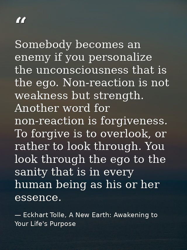 Somebody becomes an enemy if you personalize the unconsciousness that is the ego. Non-reaction is not weakness but stren — Eckhart Tolle, A New Earth: Awakening to Your Life's Purpose