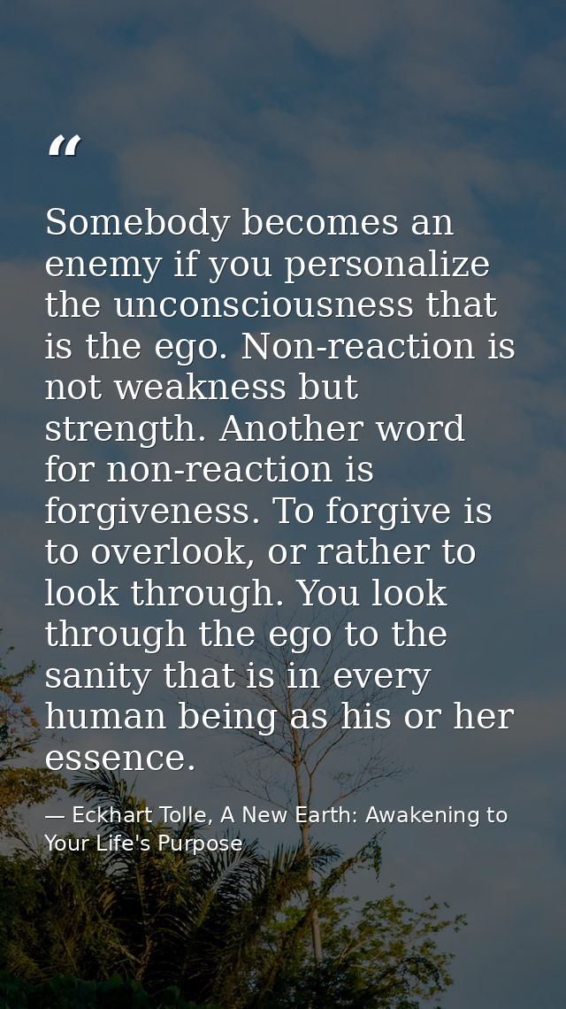 Somebody becomes an enemy if you personalize the unconsciousness that is the ego. Non-reaction is not weakness but stren — Eckhart Tolle, A New Earth: Awakening to Your Life's Purpose