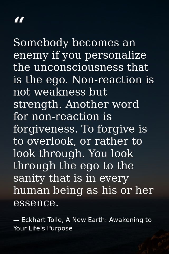 Somebody becomes an enemy if you personalize the unconsciousness that is the ego. Non-reaction is not weakness but stren — Eckhart Tolle, A New Earth: Awakening to Your Life's Purpose
