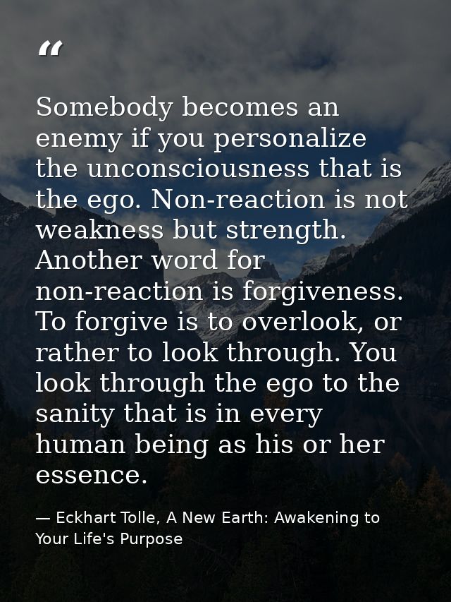 Somebody becomes an enemy if you personalize the unconsciousness that is the ego. Non-reaction is not weakness but stren — Eckhart Tolle, A New Earth: Awakening to Your Life's Purpose