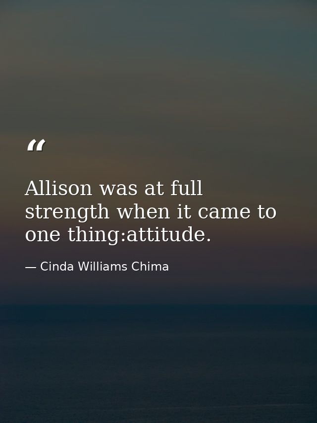 Allison was at full strength when it came to one thing:attitude. — Cinda Williams Chima