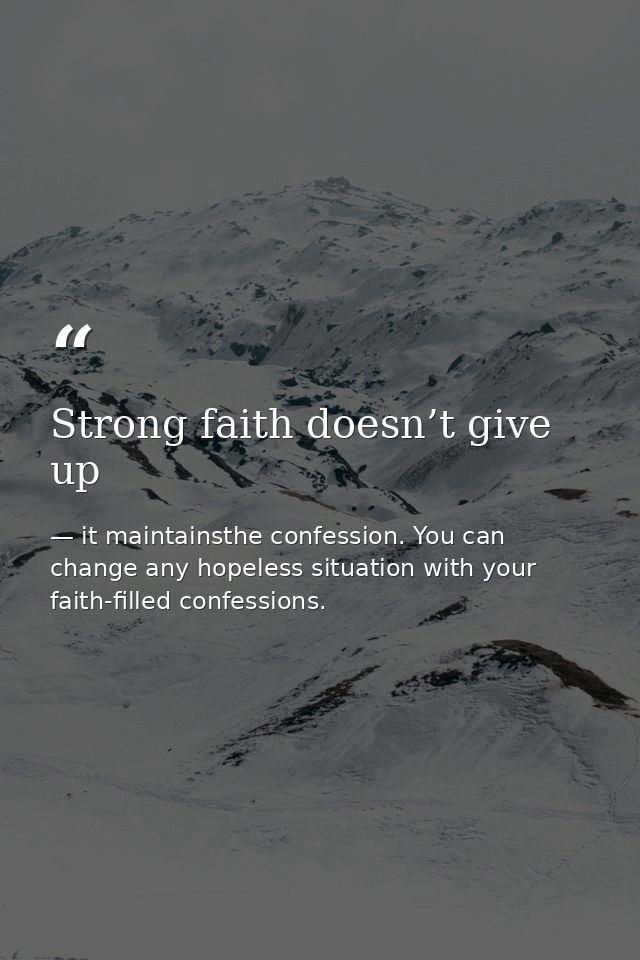 Strong faith doesn’t give up — it maintainsthe confession. You can change any hopeless situation with your faith-filled confessions.