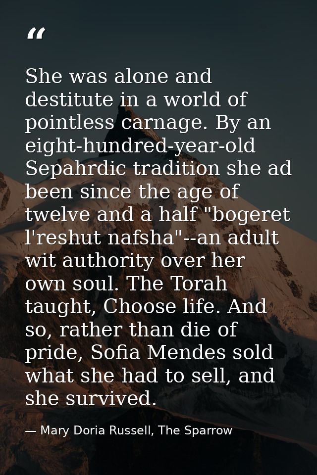 She was alone and destitute in a world of pointless carnage. By an eight-hundred-year-old Sepahrdic tradition she ad bee — Mary Doria Russell, The Sparrow