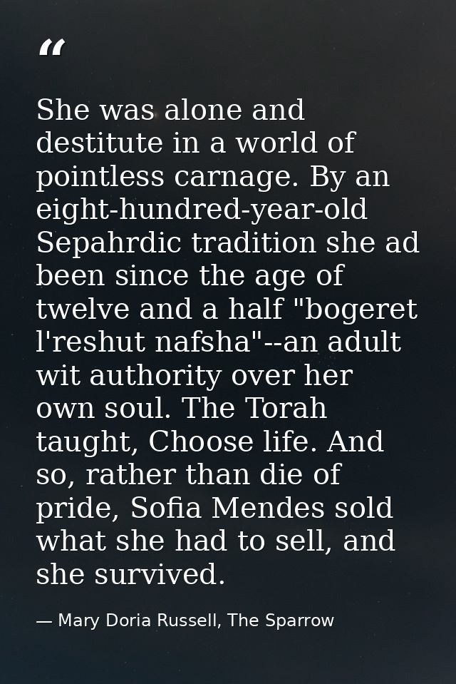 She was alone and destitute in a world of pointless carnage. By an eight-hundred-year-old Sepahrdic tradition she ad bee — Mary Doria Russell, The Sparrow
