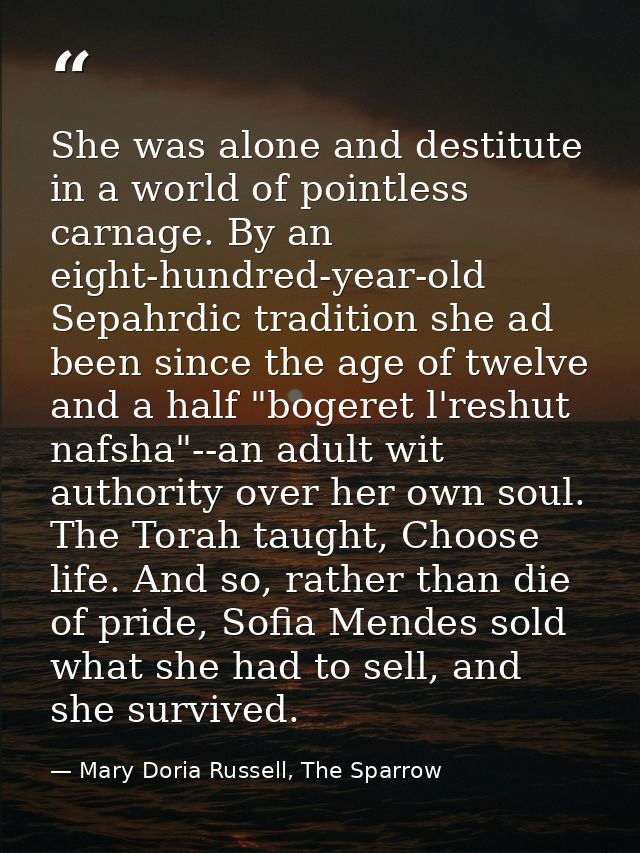 She was alone and destitute in a world of pointless carnage. By an eight-hundred-year-old Sepahrdic tradition she ad bee — Mary Doria Russell, The Sparrow