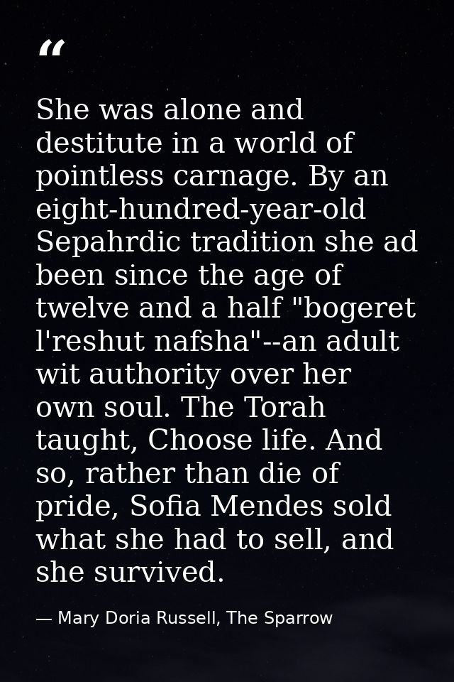 She was alone and destitute in a world of pointless carnage. By an eight-hundred-year-old Sepahrdic tradition she ad bee — Mary Doria Russell, The Sparrow