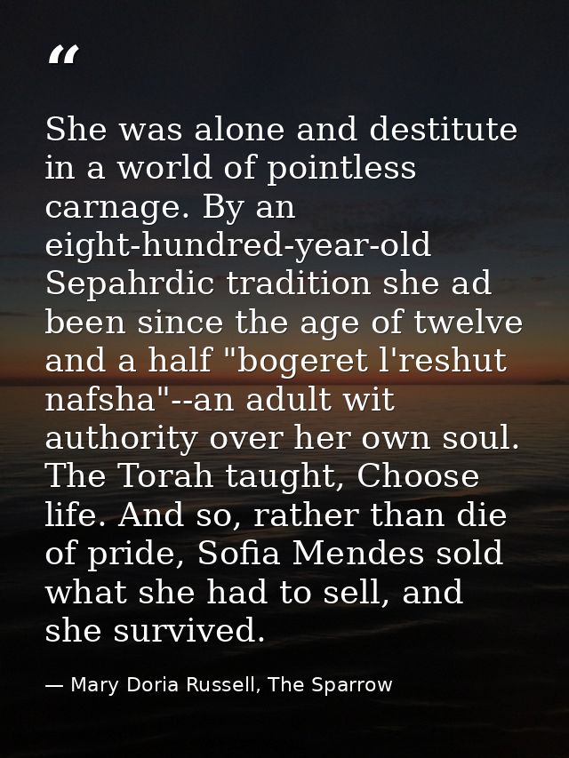 She was alone and destitute in a world of pointless carnage. By an eight-hundred-year-old Sepahrdic tradition she ad bee — Mary Doria Russell, The Sparrow