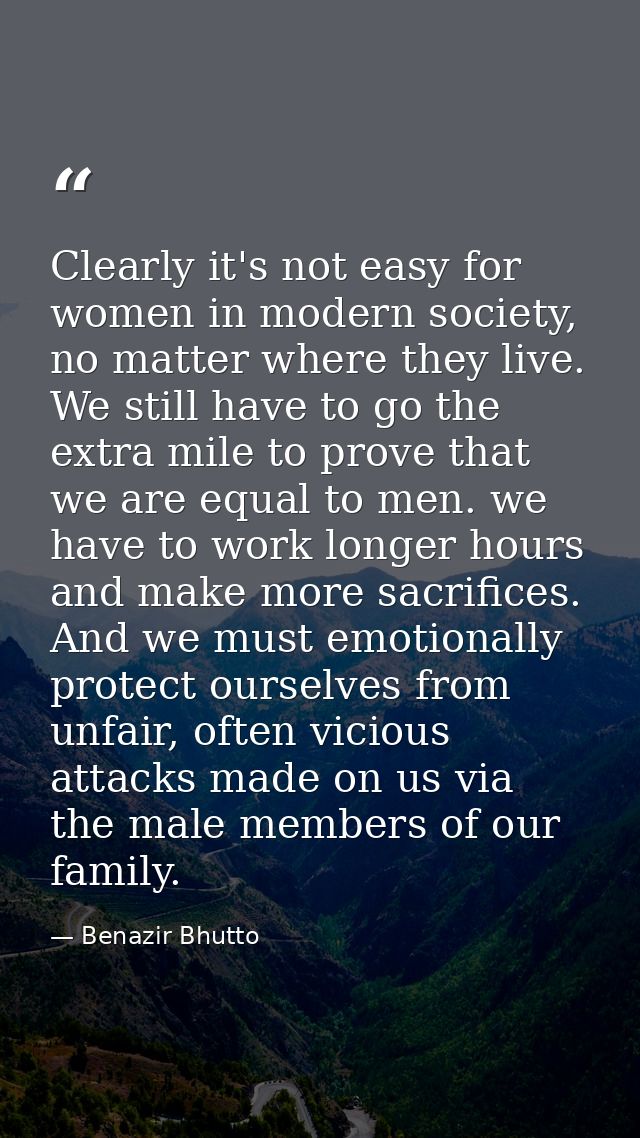 Clearly it's not easy for women in modern society, no matter where they live. We still have to go the extra mile to prov — Benazir Bhutto