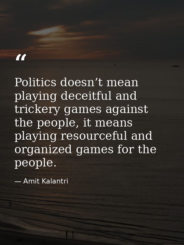 Politics doesn’t mean playing deceitful and trickery games against the people, it means playing resourceful and organize — Amit Kalantri