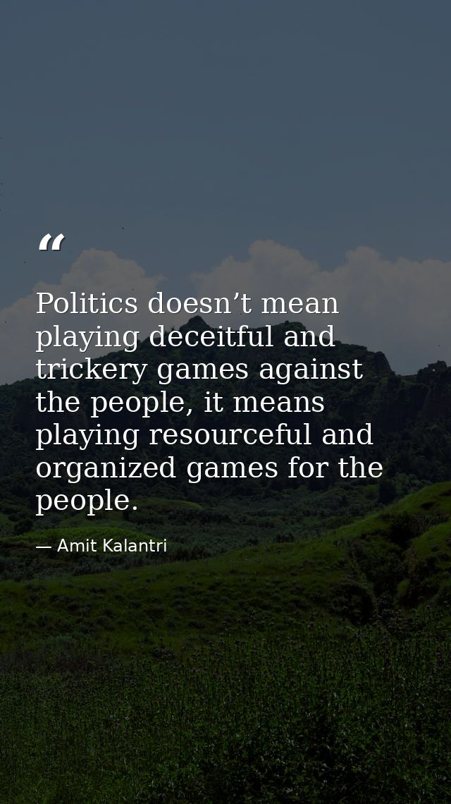 Politics doesn’t mean playing deceitful and trickery games against the people, it means playing resourceful and organize — Amit Kalantri