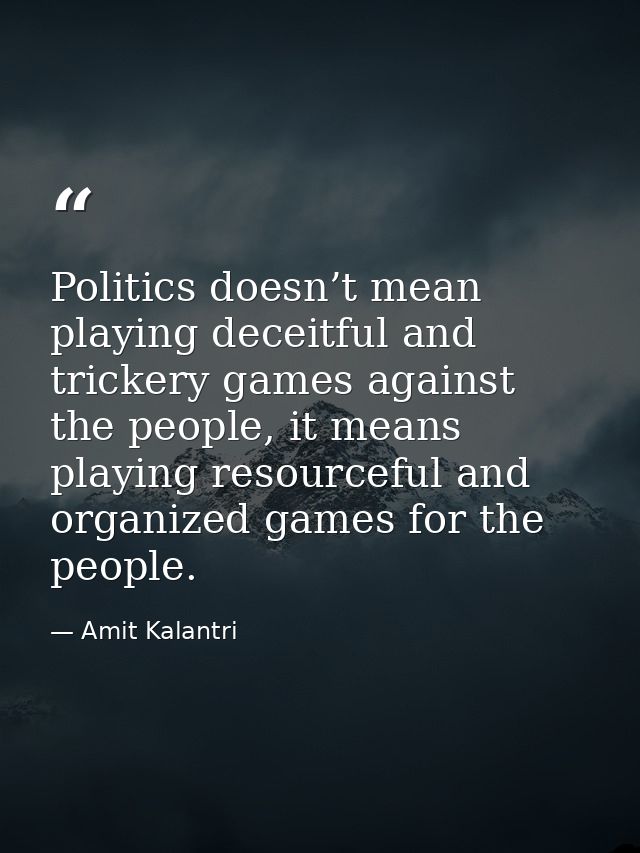 Politics doesn’t mean playing deceitful and trickery games against the people, it means playing resourceful and organize — Amit Kalantri