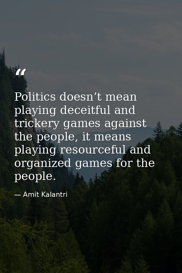 Politics doesn’t mean playing deceitful and trickery games against the people, it means playing resourceful and organize — Amit Kalantri