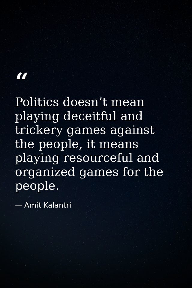 Politics doesn’t mean playing deceitful and trickery games against the people, it means playing resourceful and organize — Amit Kalantri