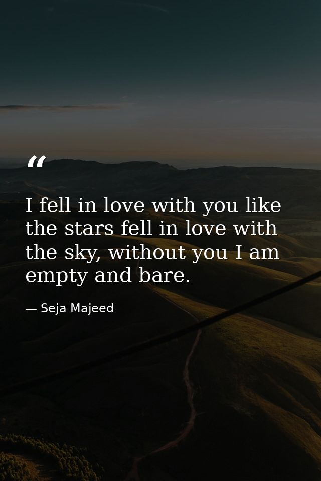 I fell in love with you like the stars fell in love with the sky, without you I am empty and bare. — Seja Majeed