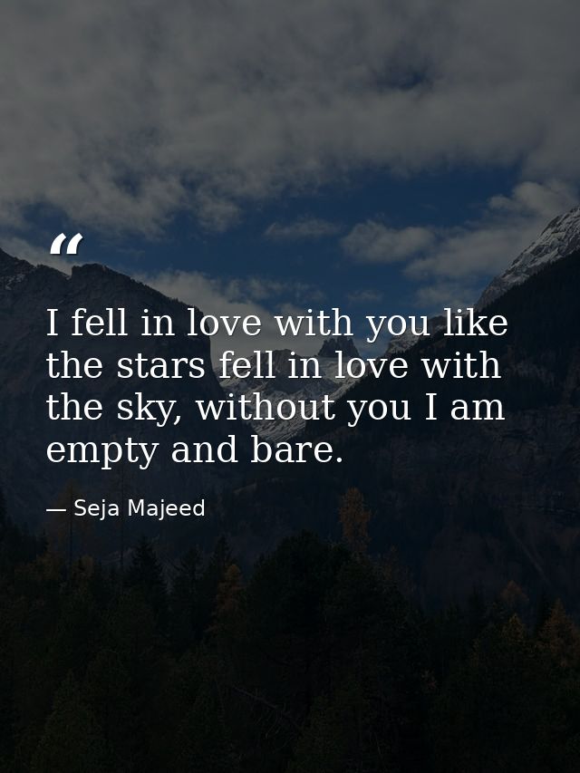 I fell in love with you like the stars fell in love with the sky, without you I am empty and bare. — Seja Majeed