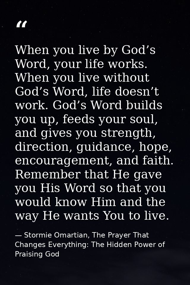 When you live by God’s Word, your life works. When you live without God’s Word, life doesn’t work. God’s Word builds you — Stormie Omartian, The Prayer That Changes Everything: The Hidden Power of Praising God