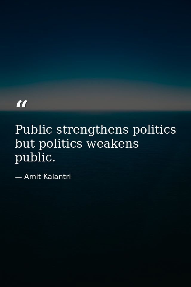 Public strengthens politics but politics weakens public. — Amit Kalantri