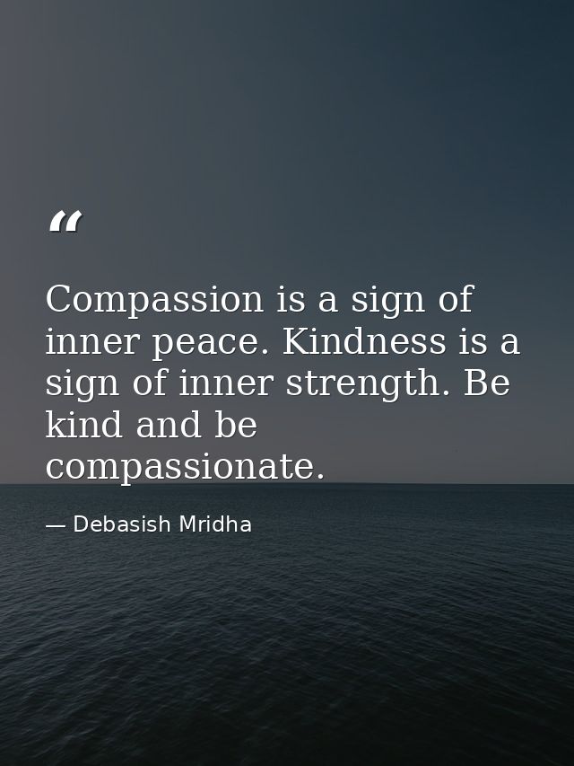 Compassion is a sign of inner peace. Kindness is a sign of inner strength. Be kind and be compassionate. — Debasish Mridha