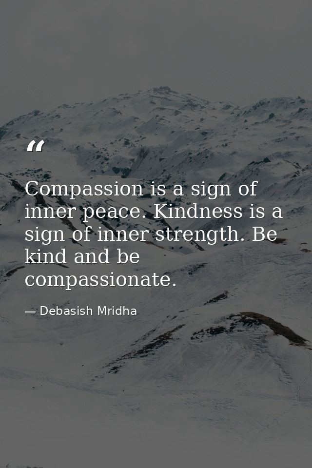 Compassion is a sign of inner peace. Kindness is a sign of inner strength. Be kind and be compassionate. — Debasish Mridha
