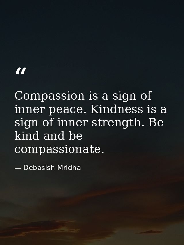 Compassion is a sign of inner peace. Kindness is a sign of inner strength. Be kind and be compassionate. — Debasish Mridha
