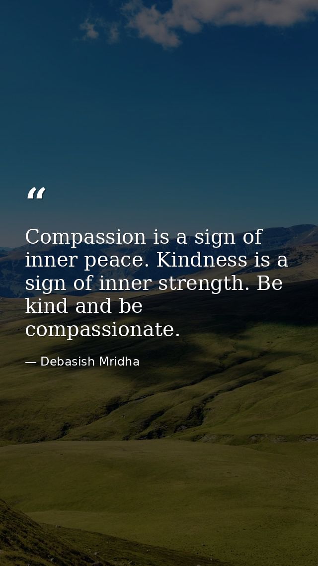 Compassion is a sign of inner peace. Kindness is a sign of inner strength. Be kind and be compassionate. — Debasish Mridha