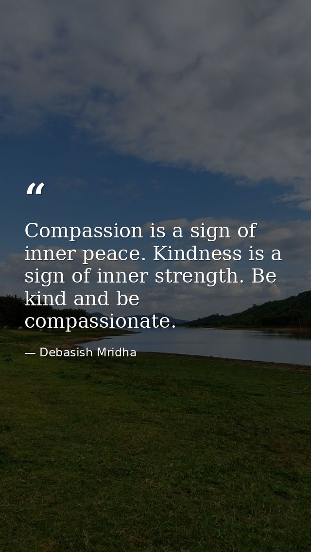 Compassion is a sign of inner peace. Kindness is a sign of inner strength. Be kind and be compassionate. — Debasish Mridha
