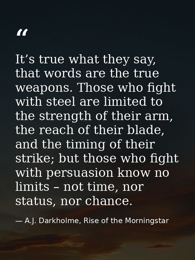 It’s true what they say, that words are the true weapons. Those who fight with steel are limited to the strength of thei — A.J. Darkholme, Rise of the Morningstar