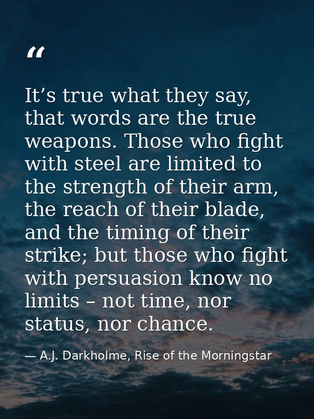 It’s true what they say, that words are the true weapons. Those who fight with steel are limited to the strength of thei — A.J. Darkholme, Rise of the Morningstar