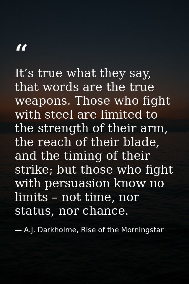 It’s true what they say, that words are the true weapons. Those who fight with steel are limited to the strength of thei — A.J. Darkholme, Rise of the Morningstar