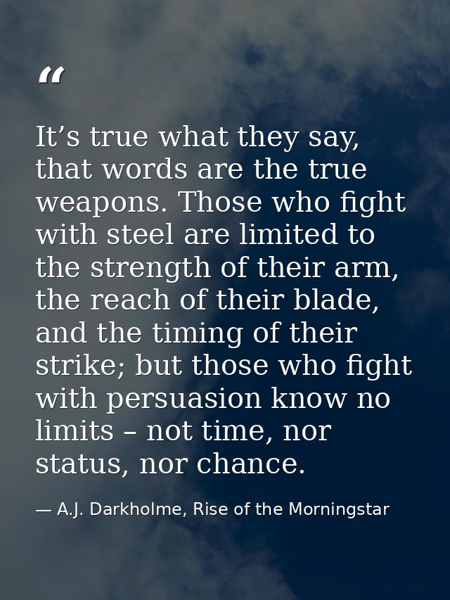 It’s true what they say, that words are the true weapons. Those who fight with steel are limited to the strength of thei — A.J. Darkholme, Rise of the Morningstar