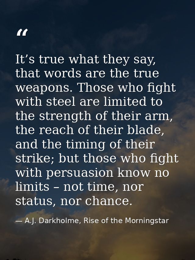 It’s true what they say, that words are the true weapons. Those who fight with steel are limited to the strength of thei — A.J. Darkholme, Rise of the Morningstar