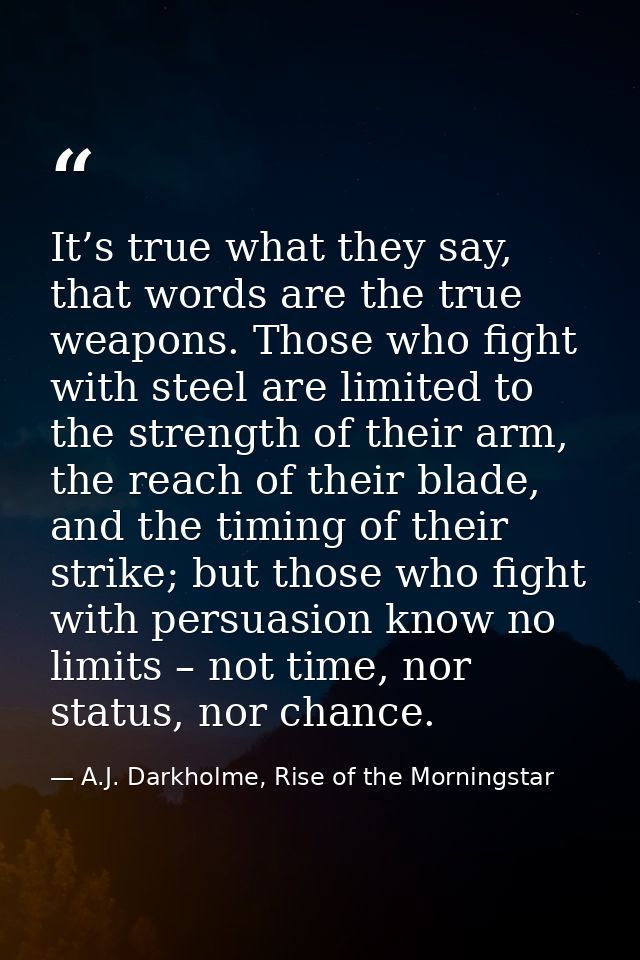It’s true what they say, that words are the true weapons. Those who fight with steel are limited to the strength of thei — A.J. Darkholme, Rise of the Morningstar