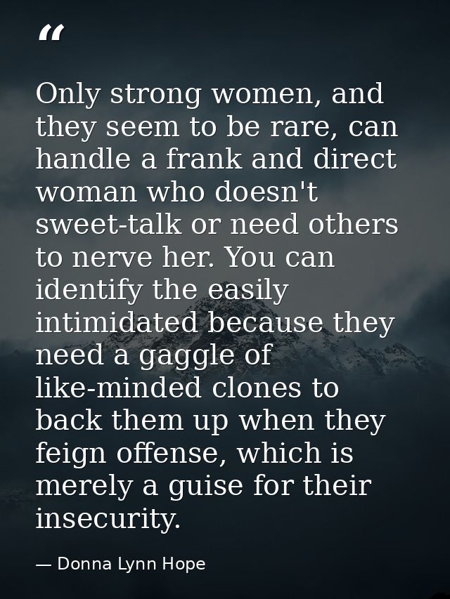 Only strong women, and they seem to be rare, can handle a frank and direct woman who doesn't sweet-talk or need others t — Donna Lynn Hope