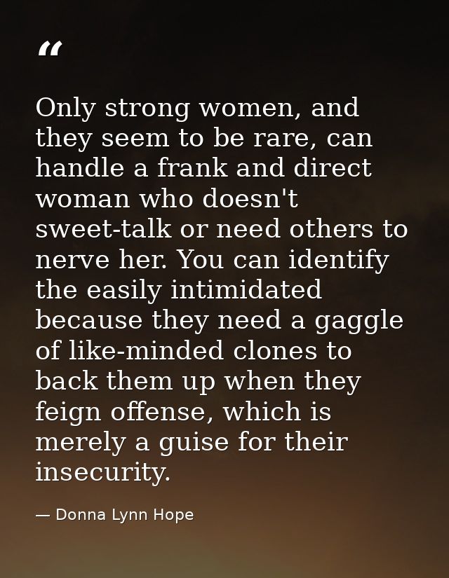 Only strong women, and they seem to be rare, can handle a frank and direct woman who doesn't sweet-talk or need others t — Donna Lynn Hope