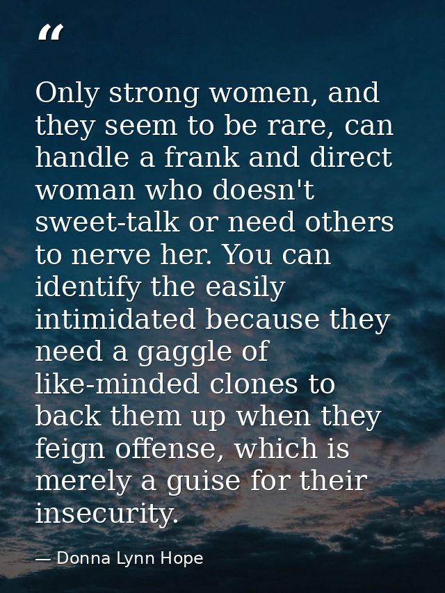 Only strong women, and they seem to be rare, can handle a frank and direct woman who doesn't sweet-talk or need others t — Donna Lynn Hope