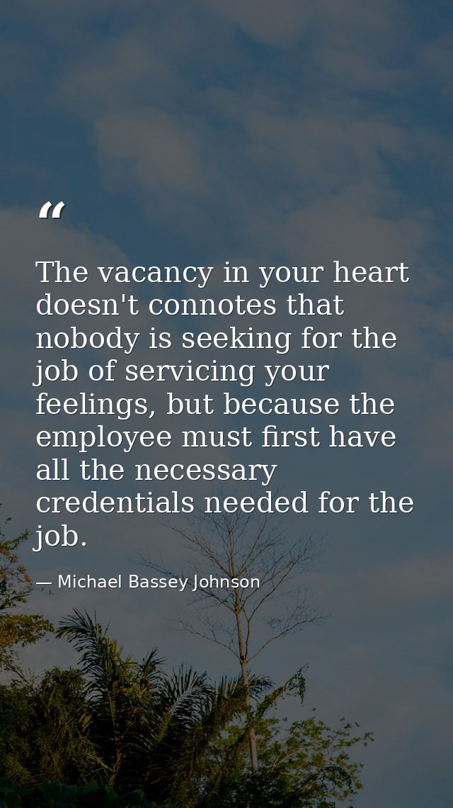 The vacancy in your heart doesn't connotes that nobody is seeking for the job of servicing your feelings, but because th — Michael Bassey Johnson