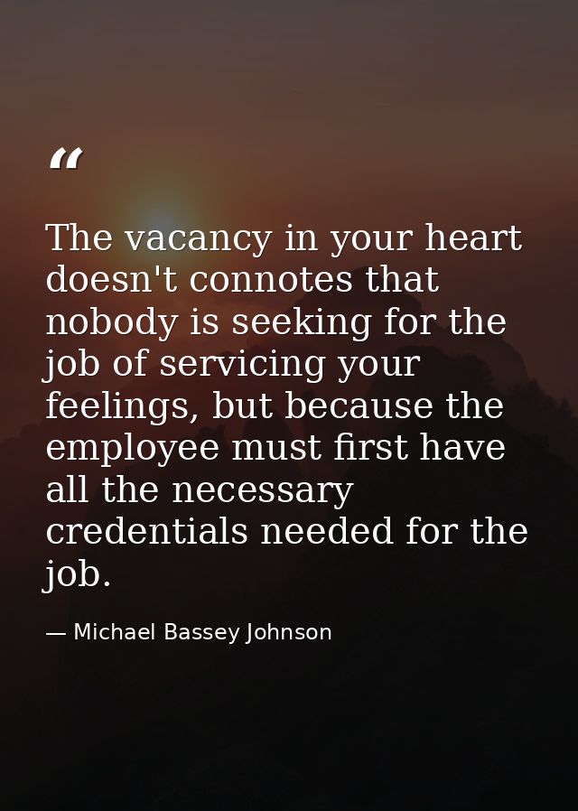 The vacancy in your heart doesn't connotes that nobody is seeking for the job of servicing your feelings, but because th — Michael Bassey Johnson