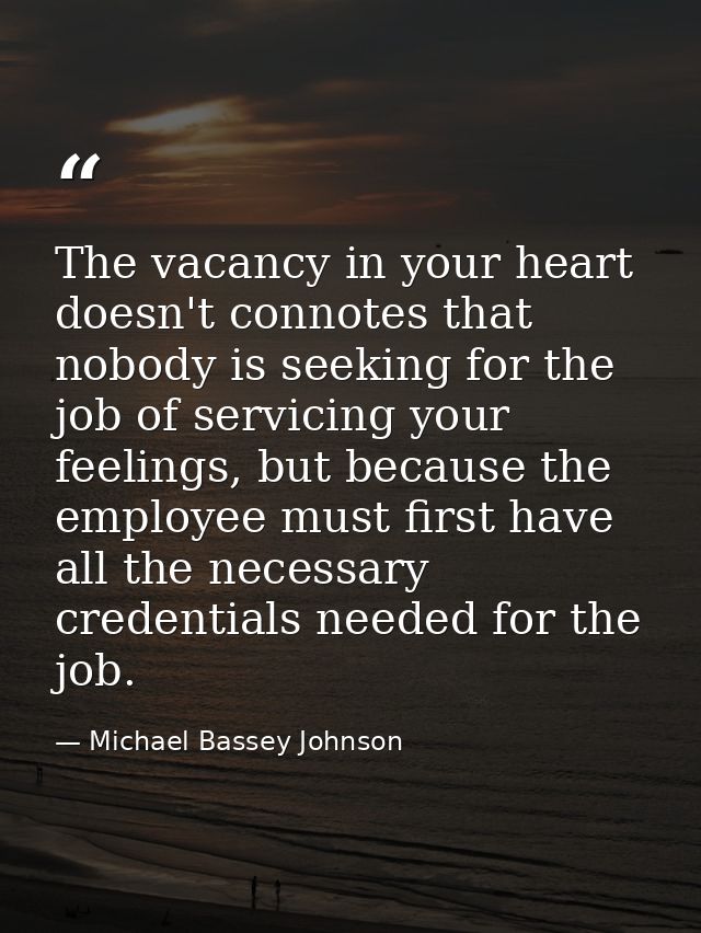 The vacancy in your heart doesn't connotes that nobody is seeking for the job of servicing your feelings, but because th — Michael Bassey Johnson