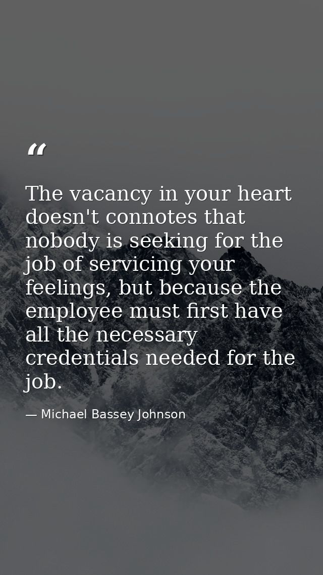 The vacancy in your heart doesn't connotes that nobody is seeking for the job of servicing your feelings, but because th — Michael Bassey Johnson