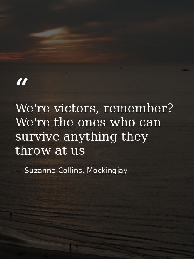 We're victors, remember? We're the ones who can survive anything they throw at us — Suzanne Collins, Mockingjay