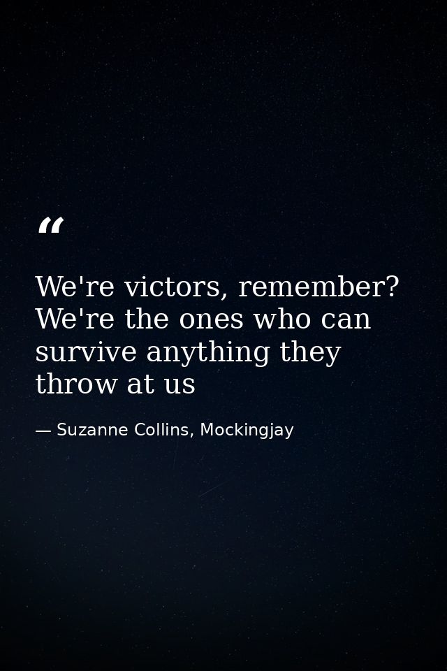 We're victors, remember? We're the ones who can survive anything they throw at us — Suzanne Collins, Mockingjay