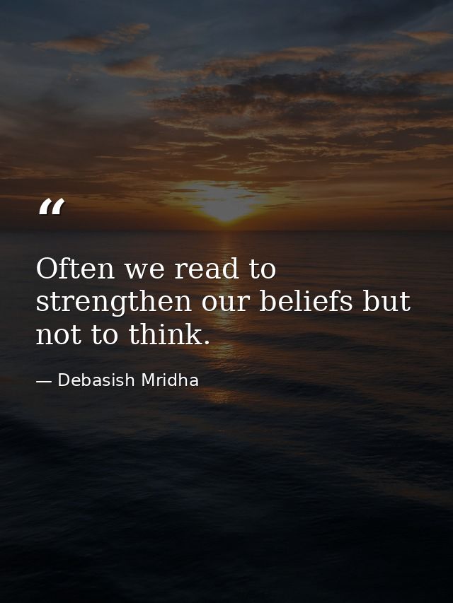 Often we read to strengthen our beliefs but not to think. — Debasish Mridha